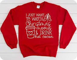 I just want to watch Christmas movies and drink hot cocoa red sweatshirt